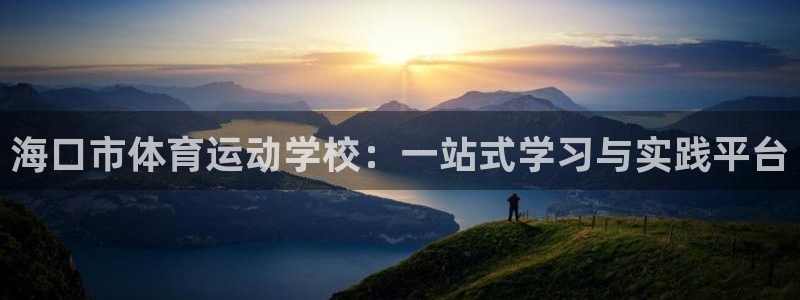ug环球官网：海口市体育运动学校：一站式学习与实践平台