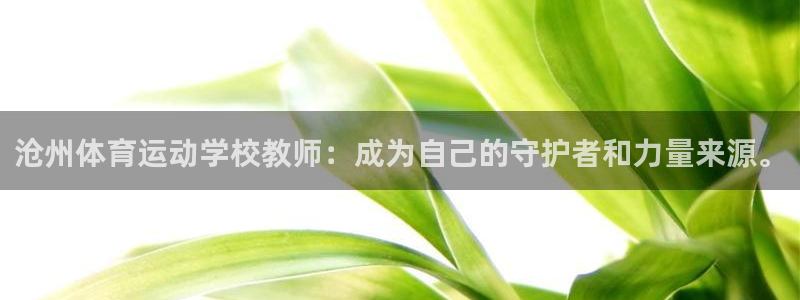 ug环球官网登录入口：沧州体育运动学校教师：成为自己的守护者和力量来源。