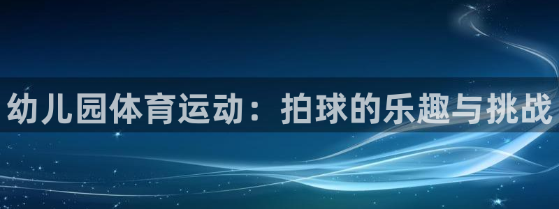 ug环球官网：幼儿园体育运动：拍球的乐趣与挑战