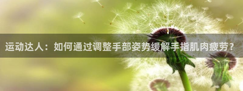 菲律宾ug环球官网：运动达人：如何通过调整手部姿势缓解手指肌肉疲劳？