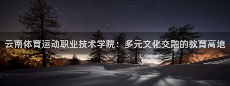 ug环球官网：云南体育运动职业技术学院：多元文化交融的教育高地