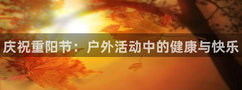菲律宾ug环球官网：庆祝重阳节：户外活动中的健康与快乐