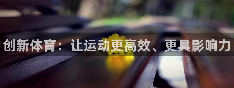 ug环球官网登录入口：创新体育：让运动更高效、更具影响力